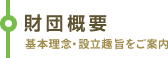 財団概要 基本理念・設立趣旨をご案内