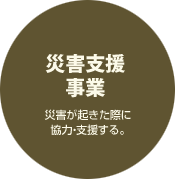 【災害支援事業】災害が起きた際に協力・支援する。